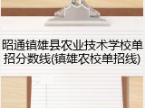 昭通镇雄县农业技术学校单招分数线(镇雄农校单招线)