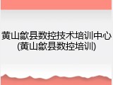 黄山歙县数控技术培训中心(黄山歙县数控培训)