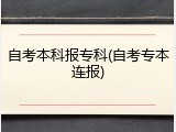 自考本科报专科(自考专本连报)