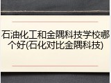 石油化工和金隅科技学校哪个好(石化对比金隅科技)