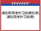 浦东新高考补习收费标准(浦东高考补习收费)