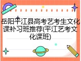 岳阳平江县高考艺考生文化课补习班推荐(平江艺考文化课班)