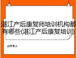 湛江产后康复师培训机构都有哪些(湛江产后康复培训)