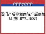 厦门产后修复医院产后康复科(厦门产后康复)