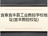 宜春宜丰县工业数控学校地址(宜丰数控校址)