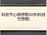 科技节心得感悟50字(科技节感想)