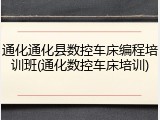 通化通化县数控车床编程培训班(通化数控车床培训)