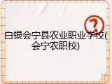 白银会宁县农业职业学校(会宁农职校)