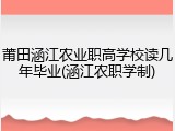 莆田涵江农业职高学校读几年毕业(涵江农职学制)