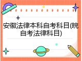安徽法律本科自考科目(皖自考法律科目)