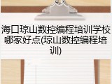 海口琼山数控编程培训学校哪家好点(琼山数控编程培训)