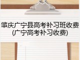 肇庆广宁县高考补习班收费(广宁高考补习收费)