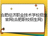 合肥经济职业技术学校招生官网(合肥职校招生网)