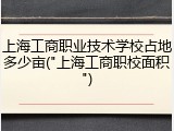 上海工商职业技术学校占地多少亩("上海工商职校面积")