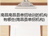 南昌南昌县单招培训的机构有哪些(南昌县单招机构)