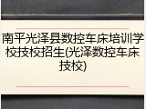 南平光泽县数控车床培训学校技校招生(光泽数控车床技校)