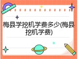 梅县学挖机学费多少(梅县挖机学费)