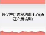 通辽产后恢复培训中心(通辽产后培训)