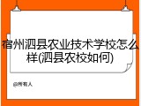 宿州泗县农业技术学校怎么样(泗县农校如何)