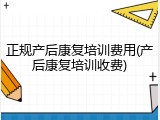 正规产后康复培训费用(产后康复培训收费)