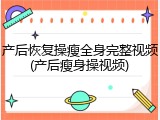 产后恢复操瘦全身完整视频(产后瘦身操视频)