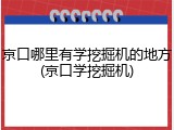 京口哪里有学挖掘机的地方(京口学挖掘机)