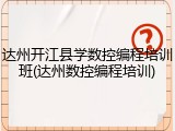 达州开江县学数控编程培训班(达州数控编程培训)