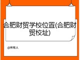 合肥财贸学校位置(合肥财贸校址)