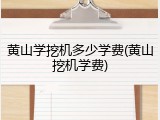 黄山学挖机多少学费(黄山挖机学费)