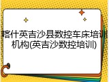 喀什英吉沙县数控车床培训机构(英吉沙数控培训)