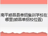 南平顺昌县单招集训学校在哪里(顺昌单招校位置)