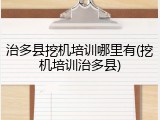 治多县挖机培训哪里有(挖机培训治多县)