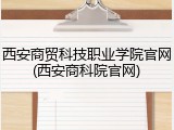 西安商贸科技职业学院官网(西安商科院官网)