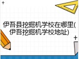 伊吾县挖掘机学校在哪里(伊吾挖掘机学校地址)