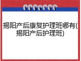 揭阳产后康复护理班哪有(揭阳产后护理班)
