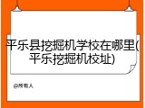 平乐县挖掘机学校在哪里(平乐挖掘机校址)