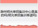 滁州明光单招集训中心是真的吗(明光单招集训靠谱吗)
