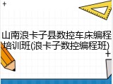 山南浪卡子县数控车床编程培训班(浪卡子数控编程班)