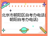 北京市朝阳区自考办电话(朝阳自考办电话)
