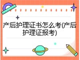 产后护理证书怎么考(产后护理证报考)