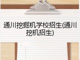 通川挖掘机学校招生(通川挖机招生)