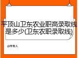 平顶山卫东农业职高录取线是多少(卫东农职录取线)