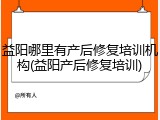 益阳哪里有产后修复培训机构(益阳产后修复培训)