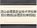 凉山会理县农业技术学校单招分数线(会理农校单招线)