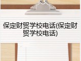 保定财贸学校电话(保定财贸学校电话)