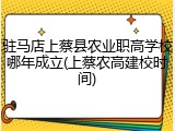 驻马店上蔡县农业职高学校哪年成立(上蔡农高建校时间)