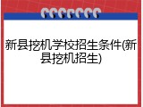 新县挖机学校招生条件(新县挖机招生)