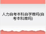人力自考本科自学难吗(自考本科难吗)