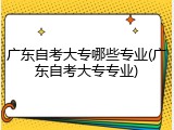 广东自考大专哪些专业(广东自考大专专业)