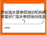 淮安涟水县单招培训机构哪家最好("涟水单招培训优选")